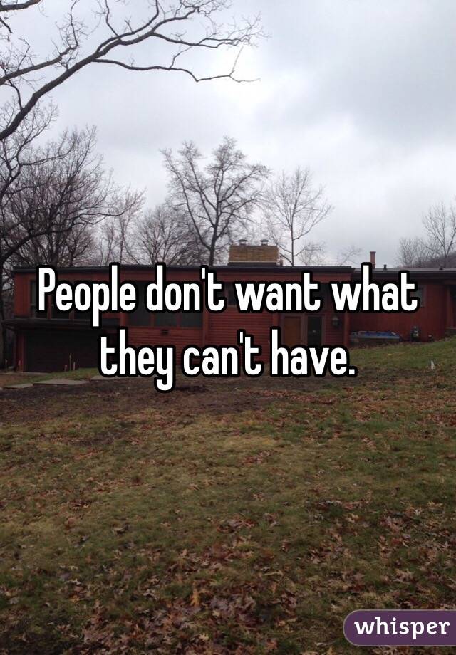People don't want what they can't have.
