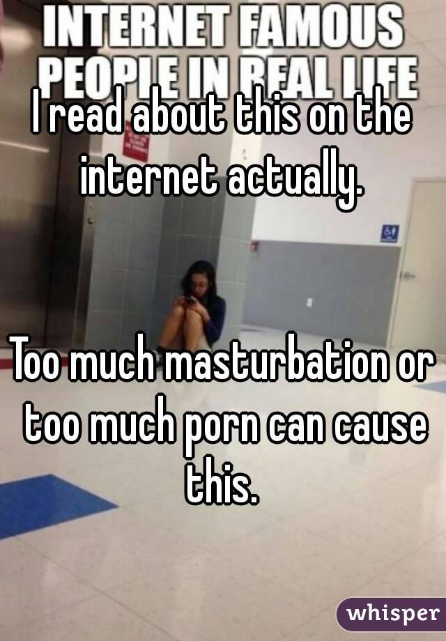 I read about this on the internet actually. 


Too much masturbation or too much porn can cause this. 