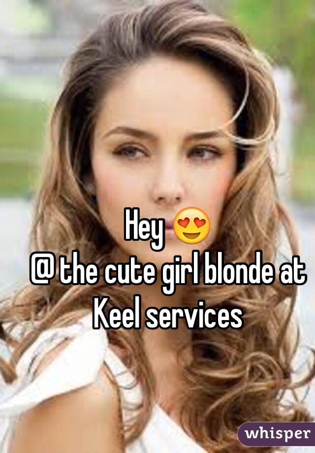 Hey 😍 
@ the cute girl blonde at 
Keel services 
