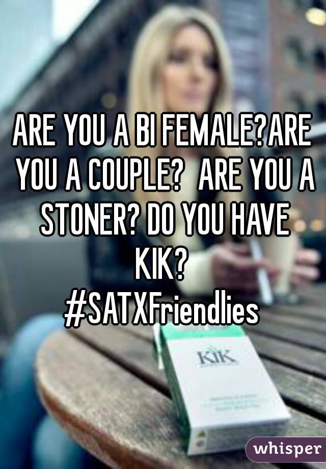 ARE YOU A BI FEMALE?ARE YOU A COUPLE?  ARE YOU A STONER? DO YOU HAVE KIK? 
#SATXFriendlies