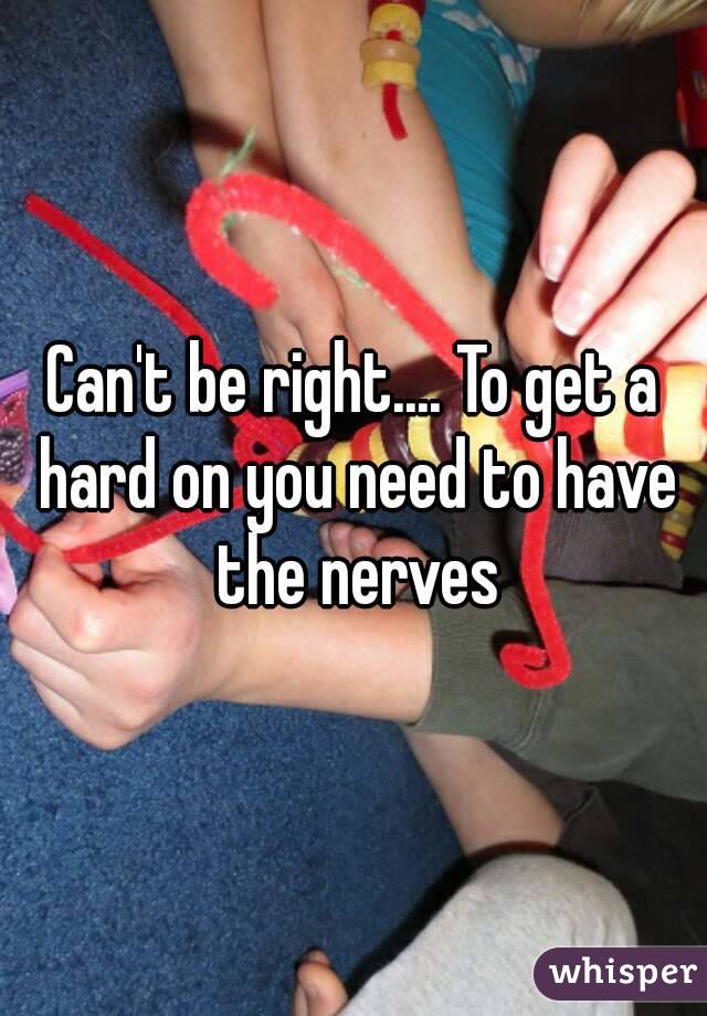 Can't be right.... To get a hard on you need to have the nerves