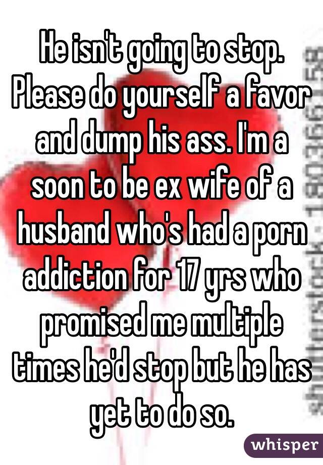 He isn't going to stop. Please do yourself a favor and dump his ass. I'm a soon to be ex wife of a husband who's had a porn addiction for 17 yrs who promised me multiple times he'd stop but he has yet to do so.