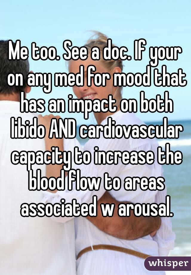 Me too. See a doc. If your on any med for mood that has an impact on both libido AND cardiovascular capacity to increase the blood flow to areas associated w arousal.