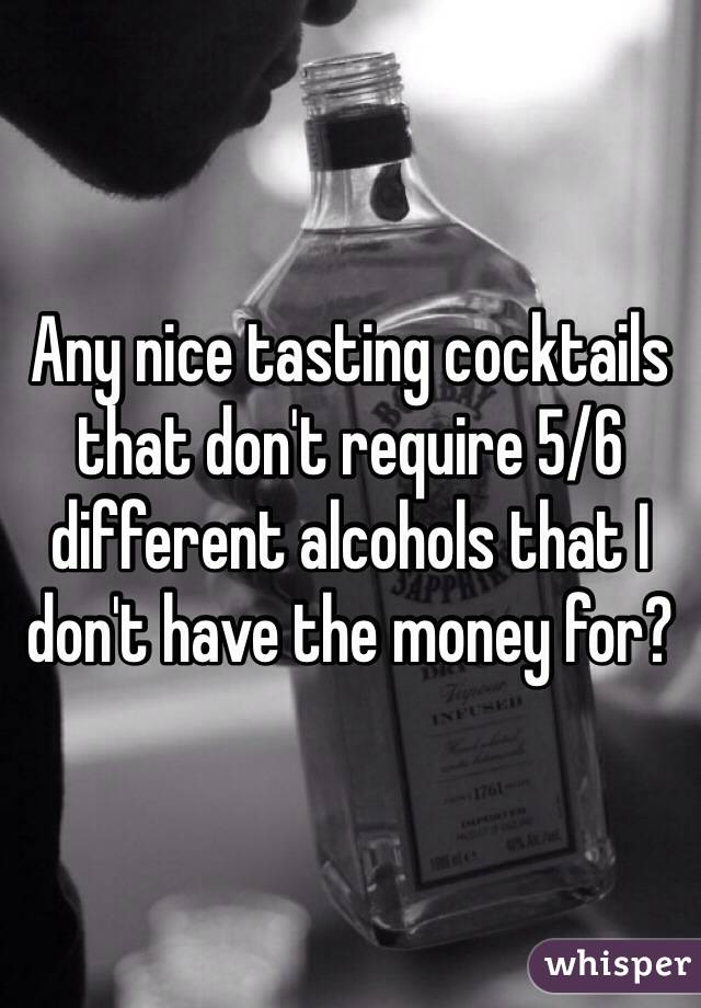 Any nice tasting cocktails that don't require 5/6 different alcohols that I don't have the money for?