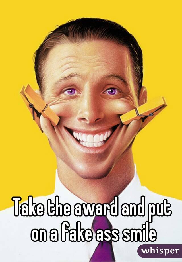 Take the award and put on a fake ass smile