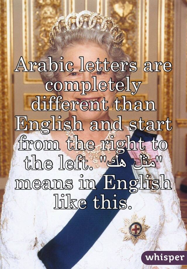 Arabic letters are completely different than English and start from the right to the left. "مثل هك" means in English like this. 