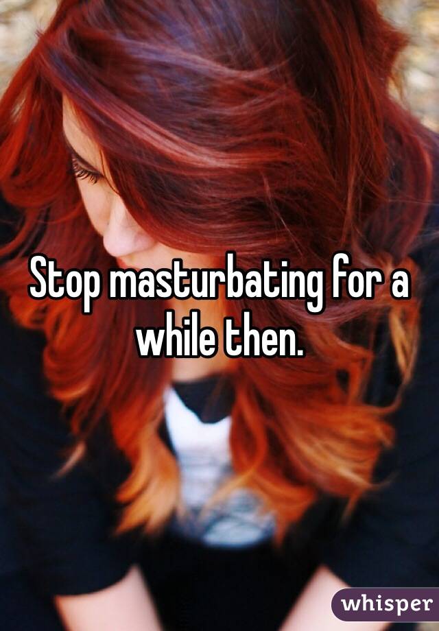 Stop masturbating for a while then. 