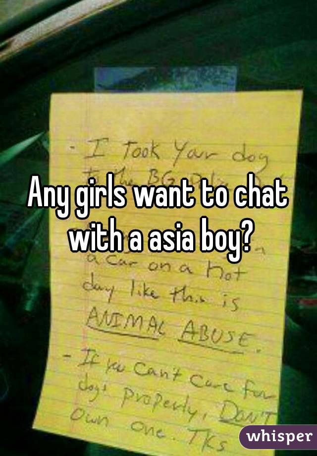 Any girls want to chat with a asia boy?