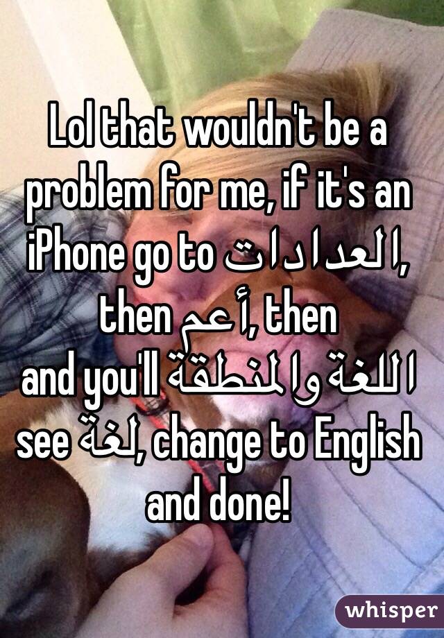 Lol that wouldn't be a problem for me, if it's an iPhone go to العدادات, then أعم, then 
اللغة والمنطقة and you'll see لغة, change to English and done!