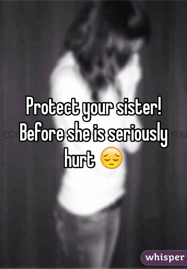Protect your sister! Before she is seriously hurt 😔