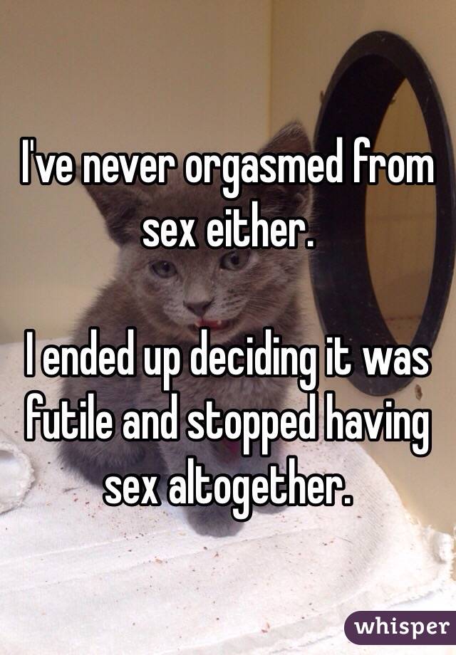 I've never orgasmed from sex either. 

I ended up deciding it was futile and stopped having sex altogether.