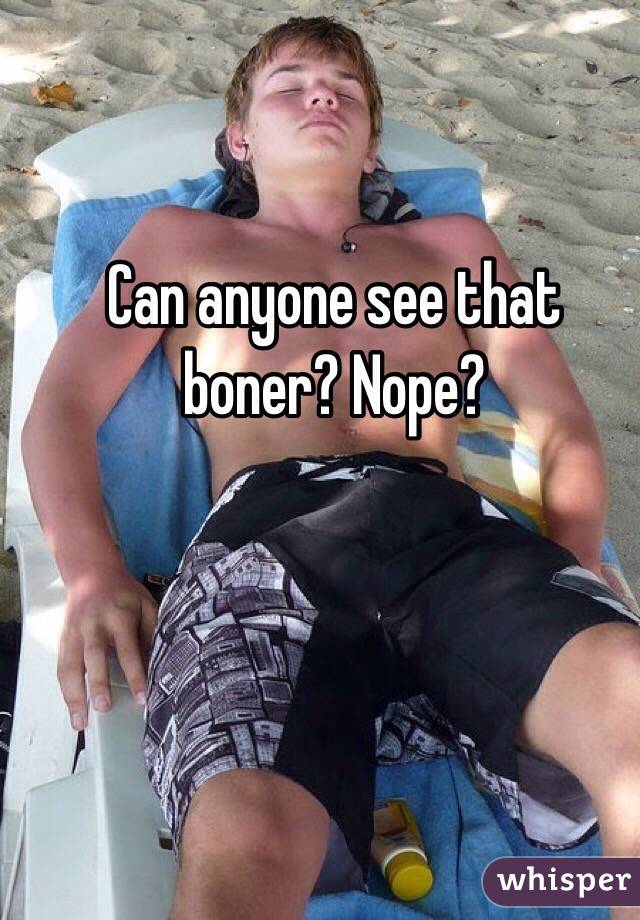 Can anyone see that boner? Nope?