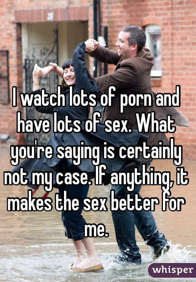 I watch lots of porn and have lots of sex. What you're saying is certainly not my case. If anything, it makes the sex better for me.