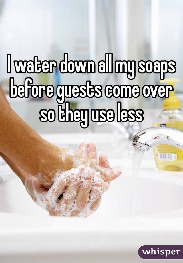 I water down all my soaps before guests come over so they use less