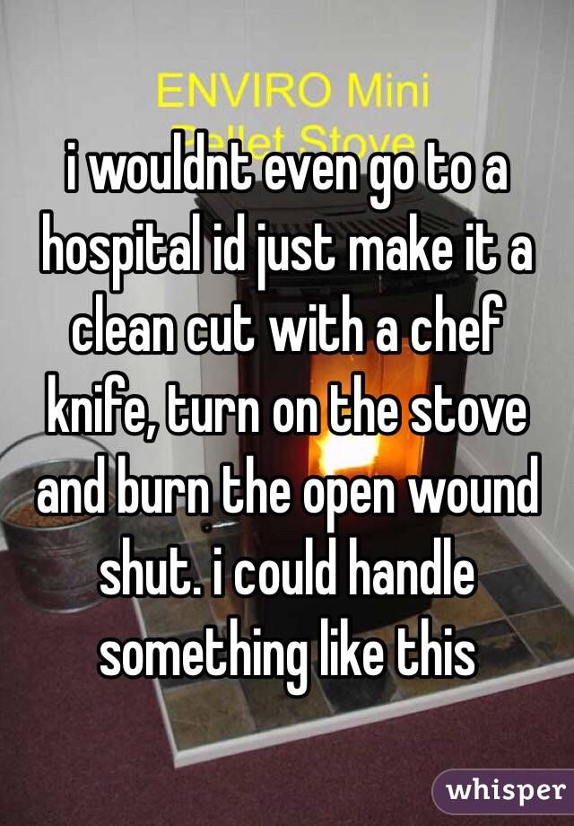 i wouldnt even go to a hospital id just make it a clean cut with a chef knife, turn on the stove and burn the open wound shut. i could handle something like this