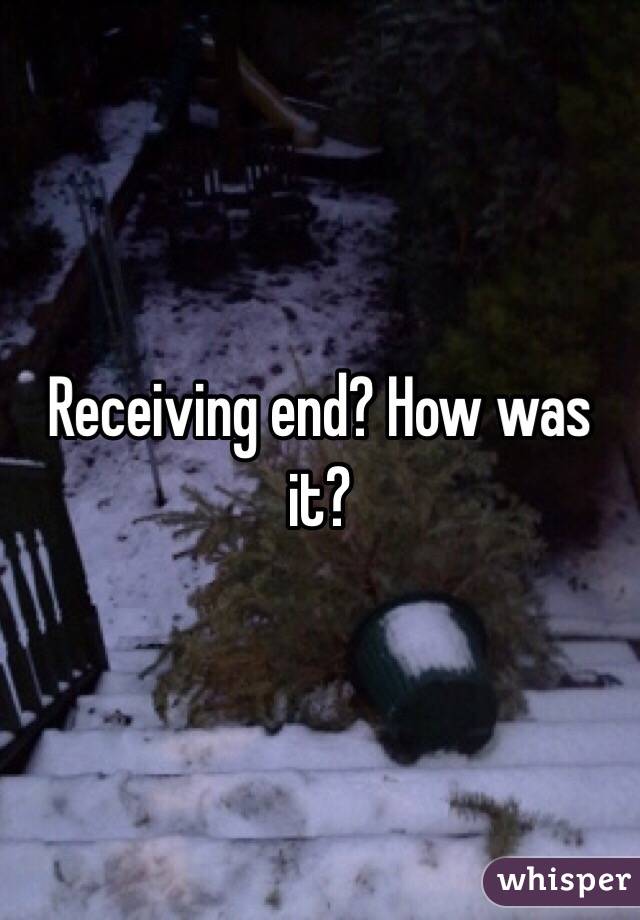 Receiving end? How was it? 