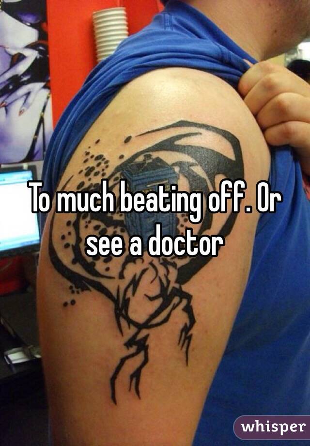 To much beating off. Or see a doctor