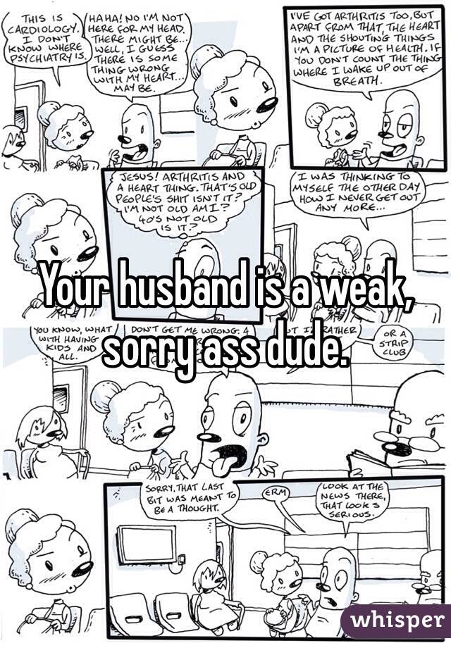 Your husband is a weak, sorry ass dude. 