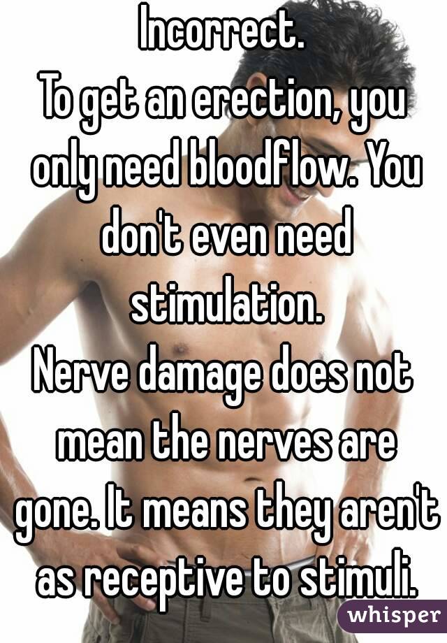 Incorrect.
To get an erection, you only need bloodflow. You don't even need stimulation.
Nerve damage does not mean the nerves are gone. It means they aren't as receptive to stimuli.