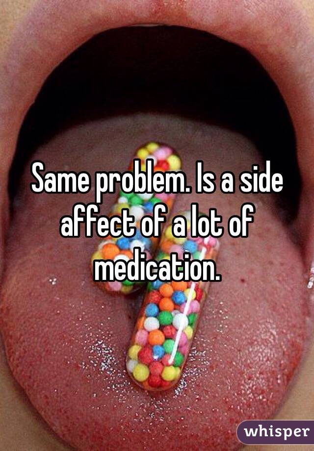 Same problem. Is a side affect of a lot of medication. 