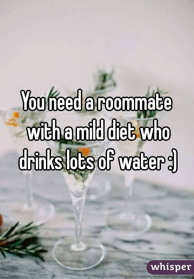 You need a roommate with a mild diet who drinks lots of water :)