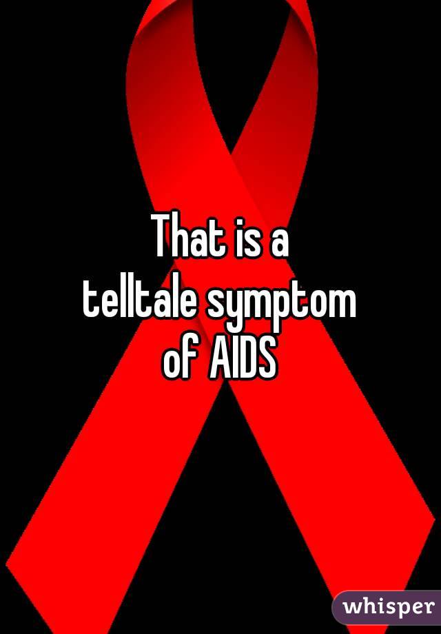 That is a
telltale symptom
of AIDS