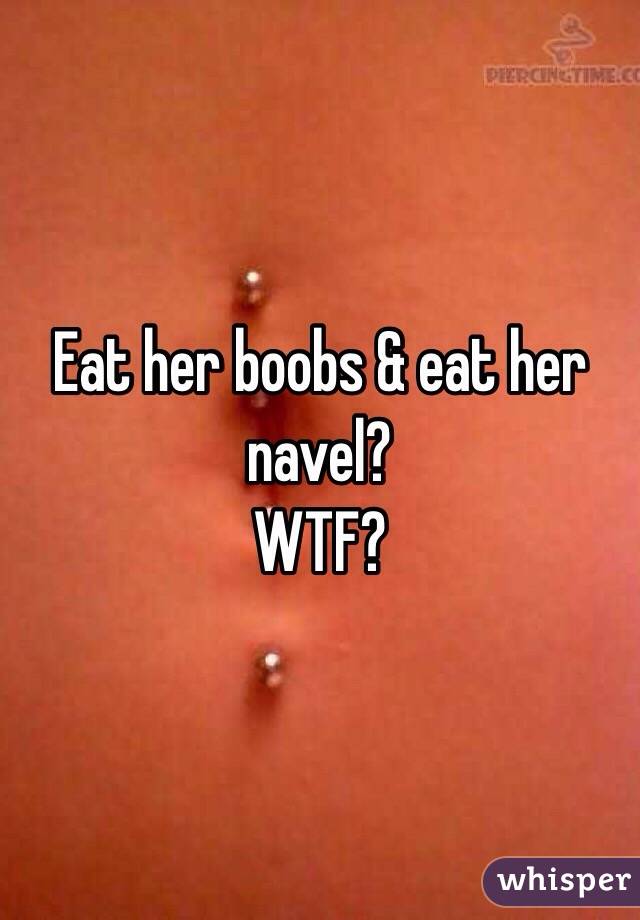 Eat her boobs & eat her navel?
WTF?