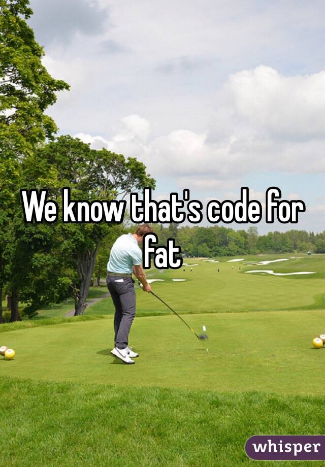 We know that's code for fat