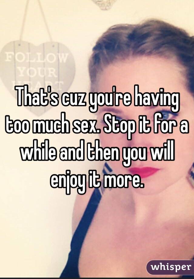 That's cuz you're having too much sex. Stop it for a while and then you will enjoy it more. 