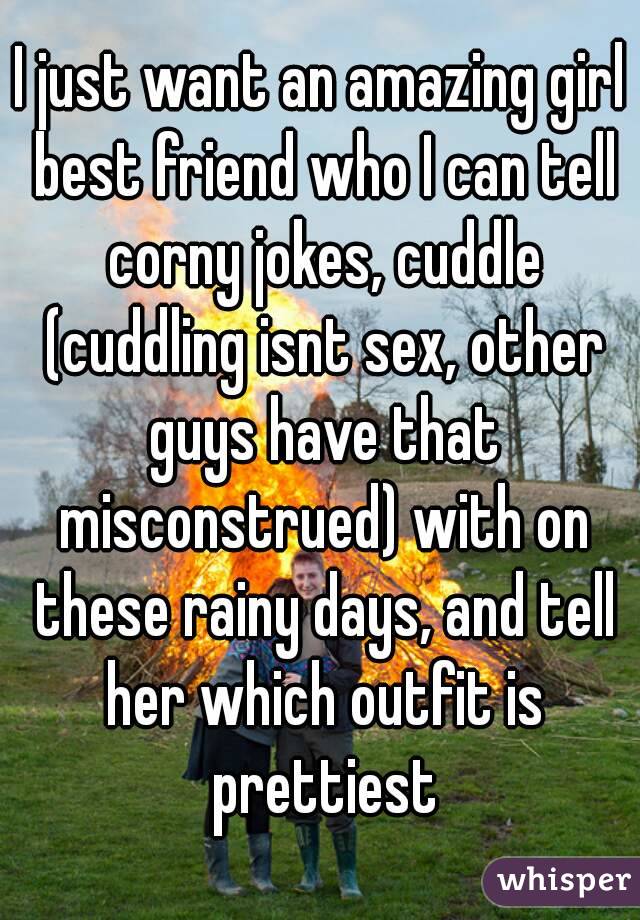 I Just Want An Amazing Girl Best Friend Who I Can Tell Corny Jokes Cuddle Cuddling Isnt Sex