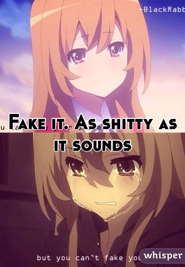 Fake it. As shitty as it sounds 