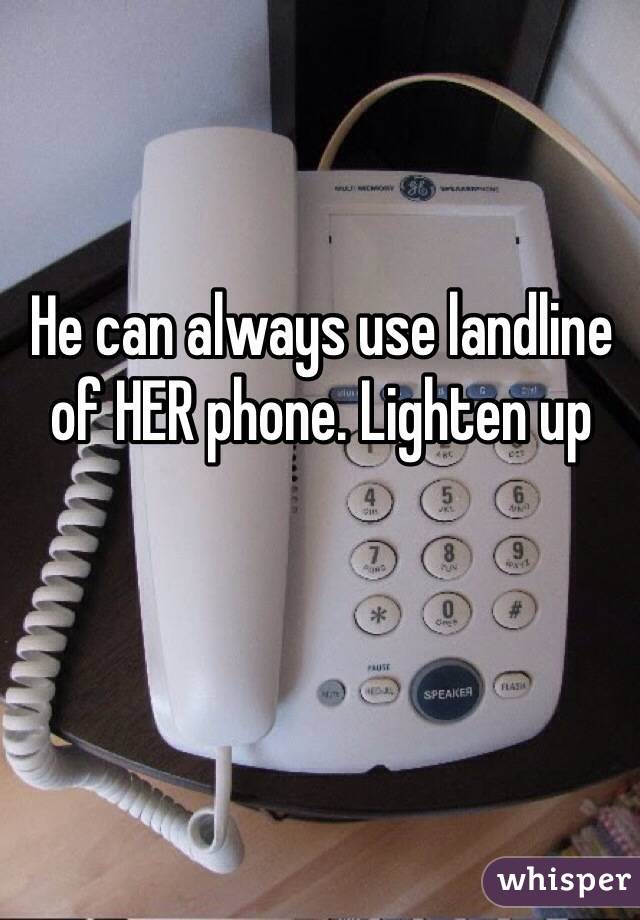 He can always use landline of HER phone. Lighten up