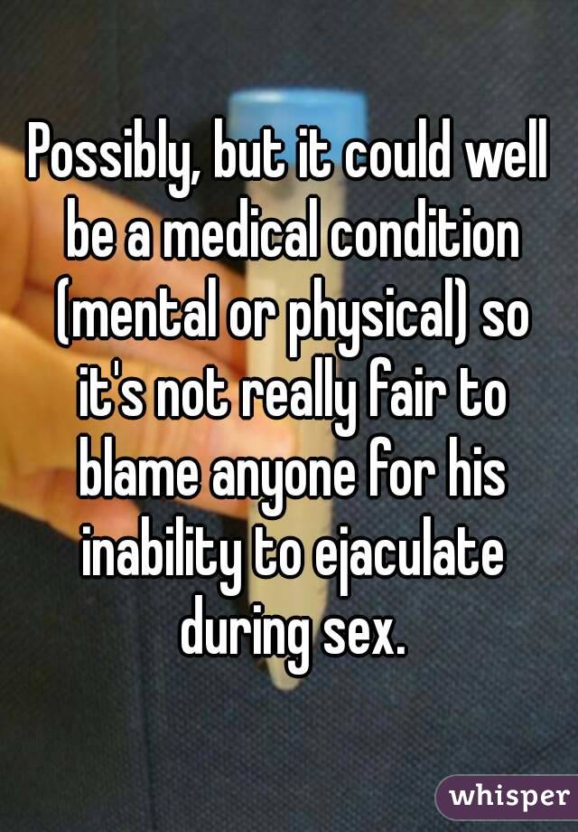 Possibly, but it could well be a medical condition (mental or physical) so it's not really fair to blame anyone for his inability to ejaculate during sex.