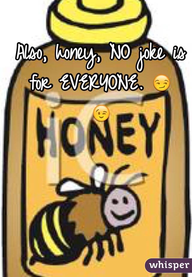 Also, honey, NO joke is for EVERYONE. 😏
😉