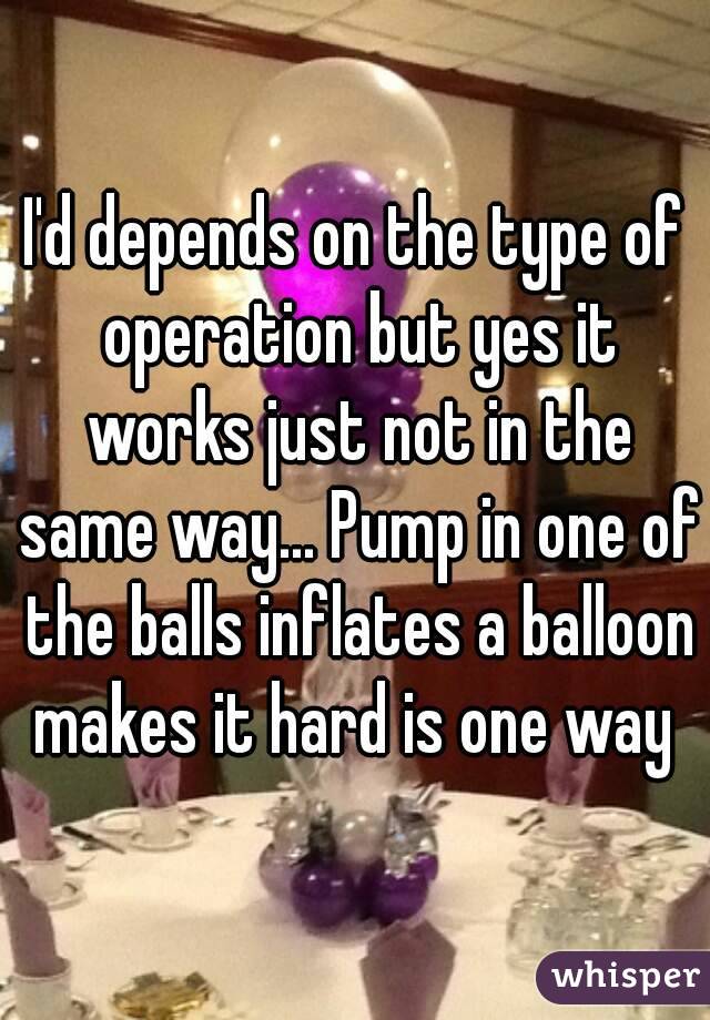 I'd depends on the type of operation but yes it works just not in the same way... Pump in one of the balls inflates a balloon makes it hard is one way 