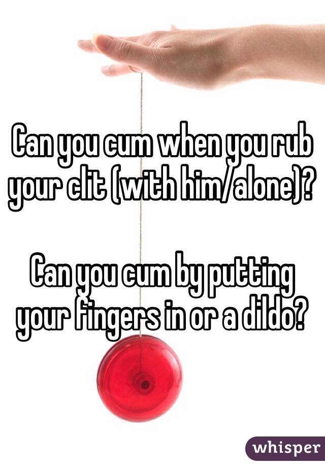 Can you cum when you rub your clit (with him/alone)?

Can you cum by putting your fingers in or a dildo?