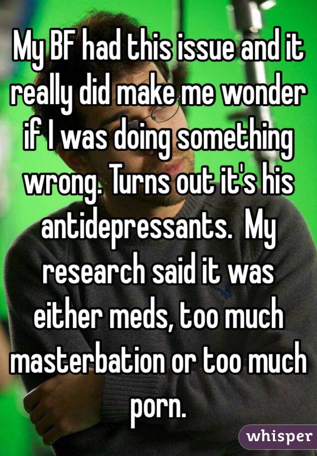 My BF had this issue and it really did make me wonder if I was doing something wrong. Turns out it's his antidepressants.  My research said it was either meds, too much masterbation or too much porn.