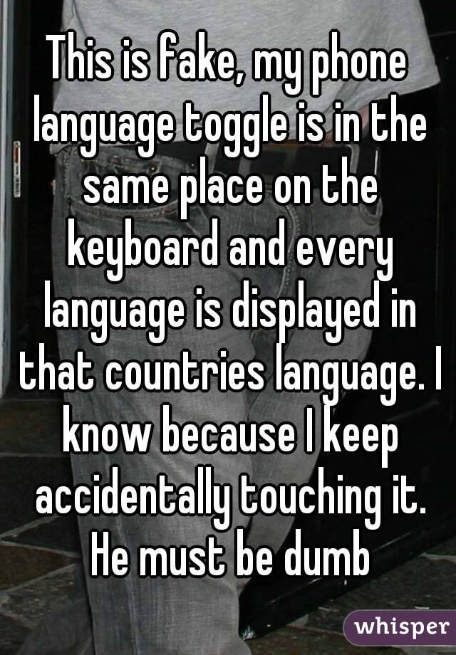 This is fake, my phone language toggle is in the same place on the keyboard and every language is displayed in that countries language. I know because I keep accidentally touching it. He must be dumb