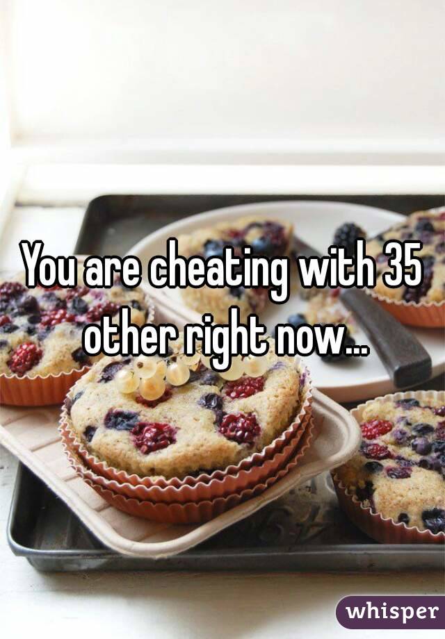 You are cheating with 35 other right now...