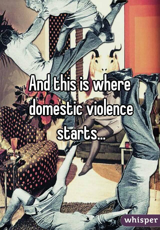 And this is where domestic violence starts...