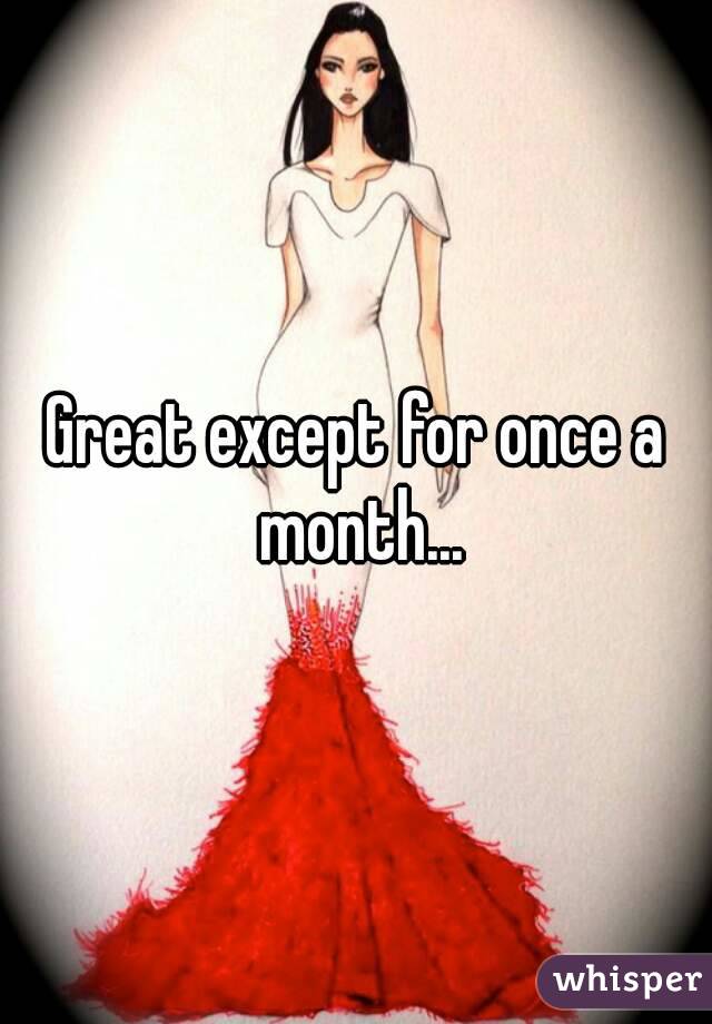 Great except for once a month...