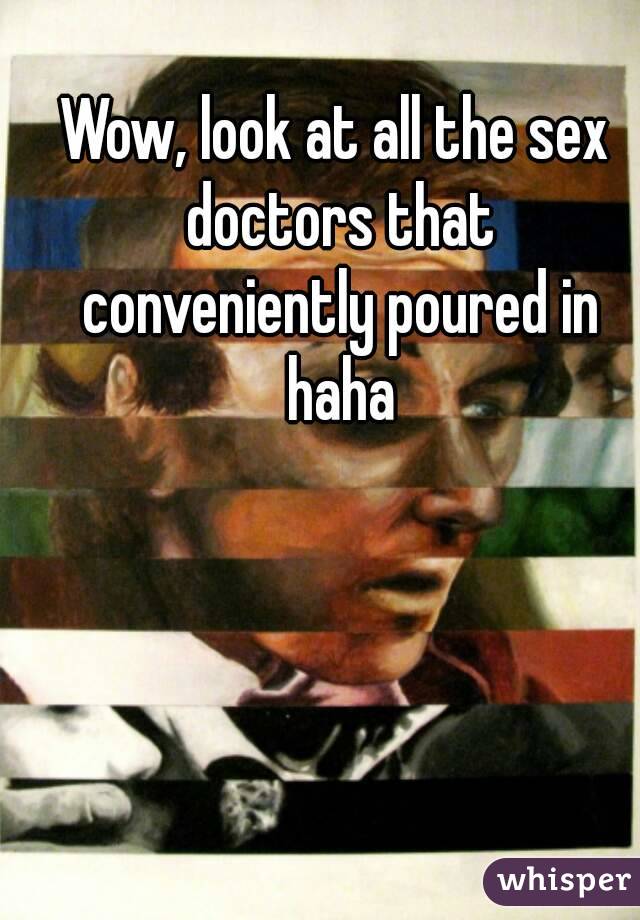 Wow, look at all the sex doctors that conveniently poured in haha