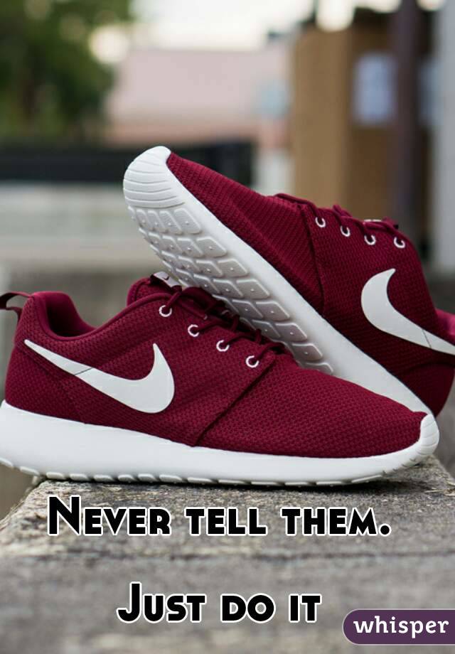 Never tell them. 

Just do it 