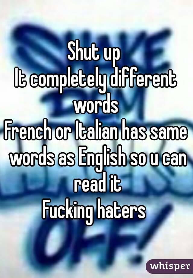 Shut up 
It completely different words 
French or Italian has same words as English so u can read it
Fucking haters 