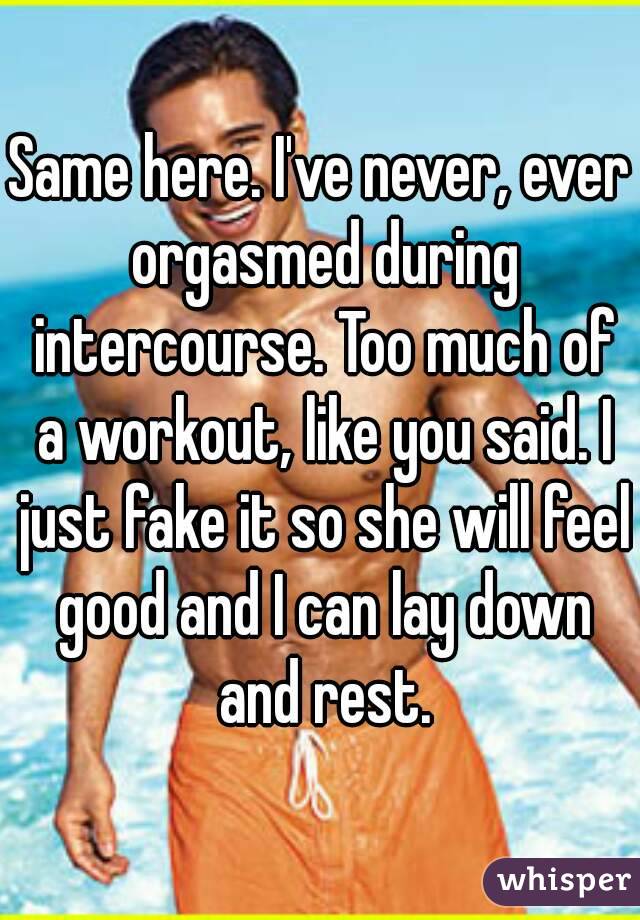 Same here. I've never, ever orgasmed during intercourse. Too much of a workout, like you said. I just fake it so she will feel good and I can lay down and rest.