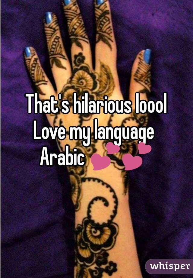 That's hilarious loool
Love my language 
Arabic 💕💕