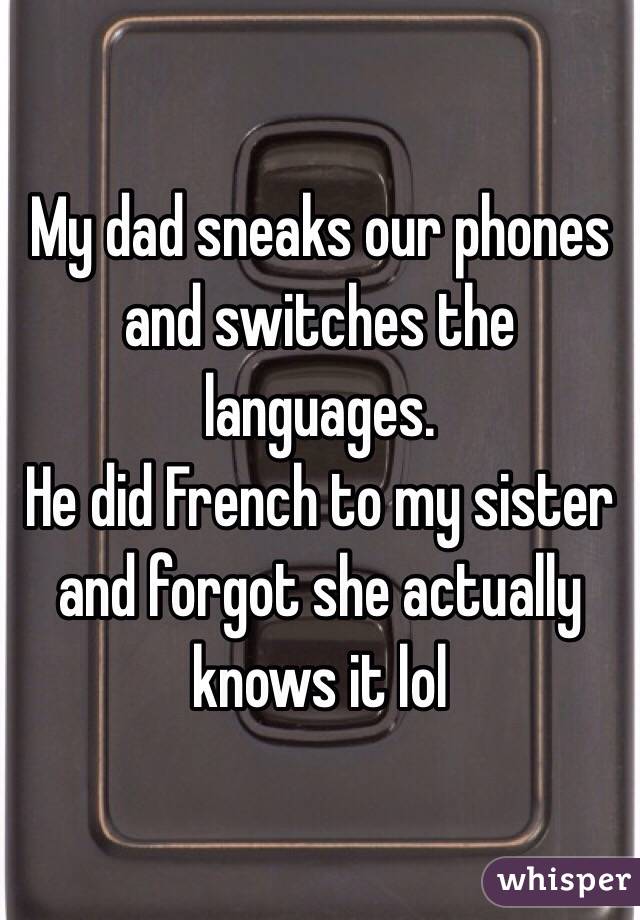 My dad sneaks our phones and switches the languages.
He did French to my sister and forgot she actually knows it lol