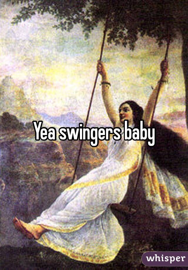 Yea swingers baby