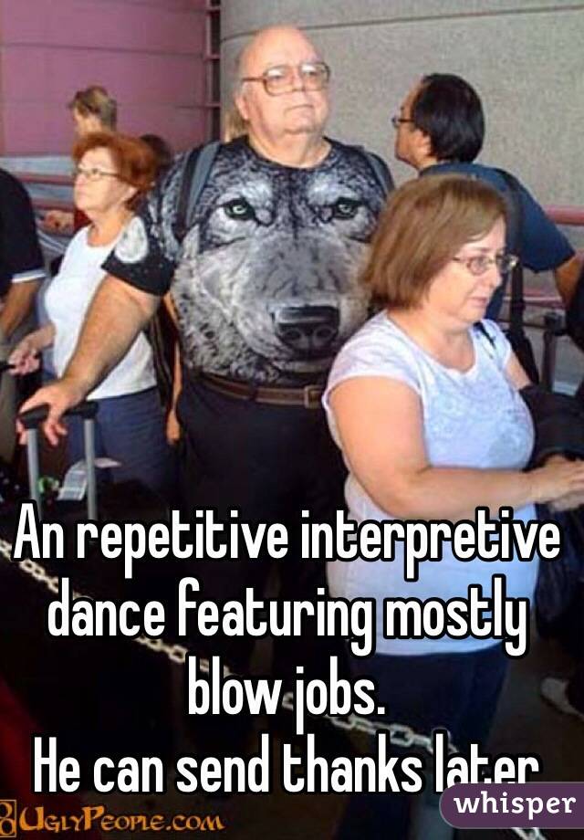 An repetitive interpretive dance featuring mostly blow jobs.
He can send thanks later