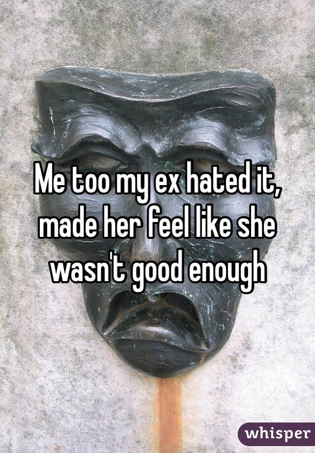 Me too my ex hated it, made her feel like she wasn't good enough 